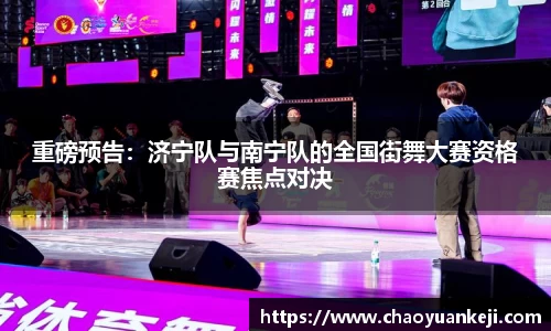 重磅预告：济宁队与南宁队的全国街舞大赛资格赛焦点对决