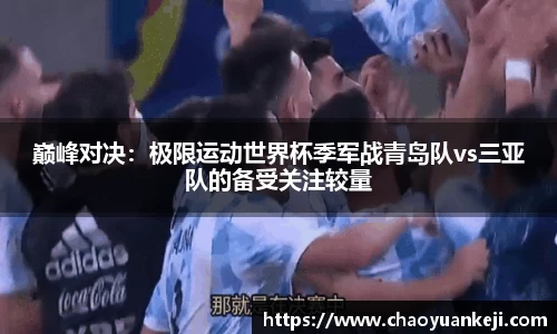 巅峰对决：极限运动世界杯季军战青岛队vs三亚队的备受关注较量