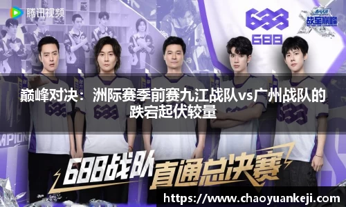 巅峰对决：洲际赛季前赛九江战队vs广州战队的跌宕起伏较量