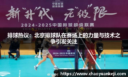排球热议：北京排球队在赛场上的力量与技术之争引发关注