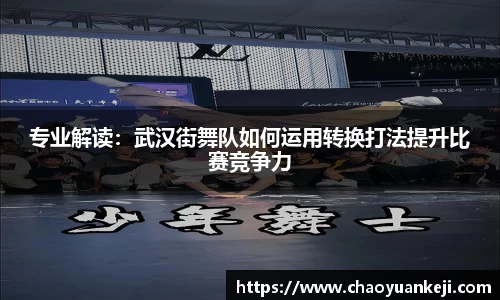 专业解读：武汉街舞队如何运用转换打法提升比赛竞争力