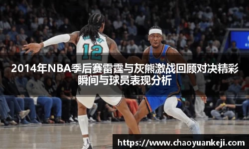 2014年NBA季后赛雷霆与灰熊激战回顾对决精彩瞬间与球员表现分析