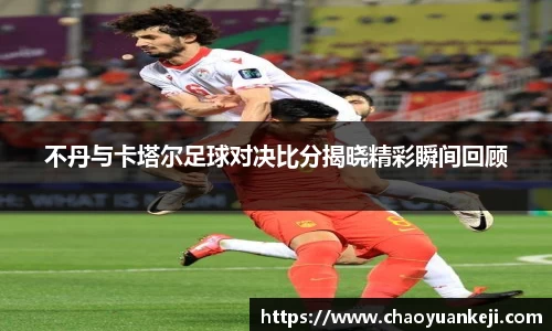 不丹与卡塔尔足球对决比分揭晓精彩瞬间回顾